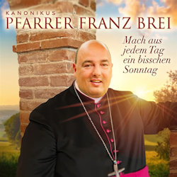 Das Bild zeigt das Albumcover von Pfarrer Franz Brei - Mach aus jedem Tag ein bisschen Sonntag