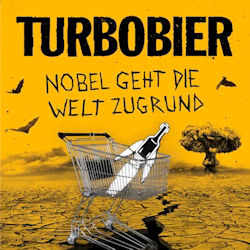 Turbobier - Nobel geht die Welt zugrund Turbobier - Nobel geht die Welt zugrund